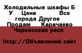 Холодильные шкафы Б/У  › Цена ­ 9 000 - Все города Другое » Продам   . Карачаево-Черкесская респ.